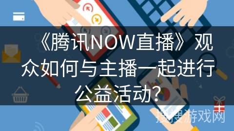 《腾讯NOW直播》观众如何与主播一起进行公益活动? 《腾讯NOW直播》观众如何与主播一起进行公益活动?