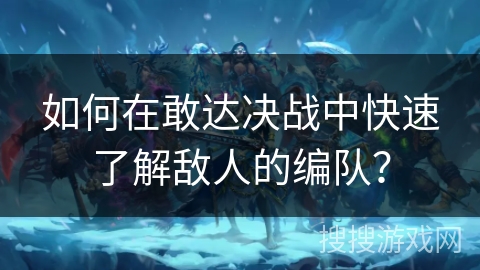 如何在敢达决战中快速了解敌人的编队？
