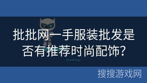 批批网一手服装批发是否有推荐时尚配饰? 批批网一手服装批发是否有推荐时尚配饰?