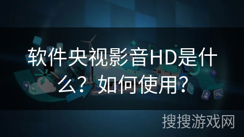 软件央视影音HD是什么？如何使用？