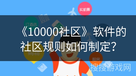 《10000社区》软件的社区规则如何制定? 《10000社区》软件的社区规则如何制定?