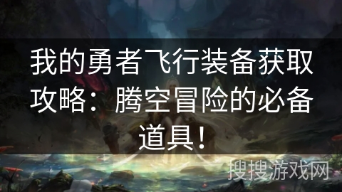 我的勇者飞行装备获取攻略：腾空冒险的必备道具！
