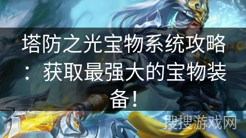 塔防之光宝物系统攻略：获取最强大的宝物装备！
