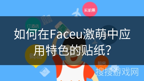 如何在Faceu激萌中应用特色的贴纸? 如何在Faceu激萌中应用特色的贴纸?