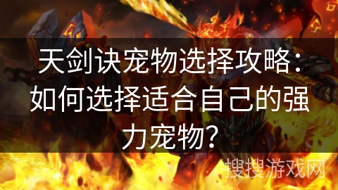 天剑诀宠物选择攻略:如何选择适合自己的强力宠物? 天剑诀宠物选择攻略:如何选择适合自己的强力宠物?