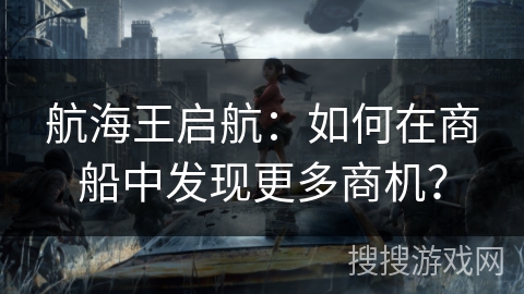 航海王启航：如何在商船中发现更多商机？