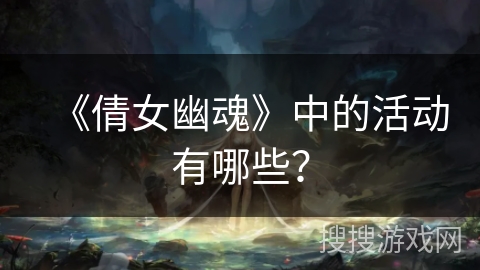 《倩女幽魂》中的活动有哪些？