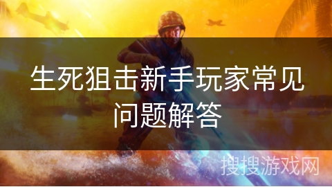 生死狙击新手玩家常见问题解答