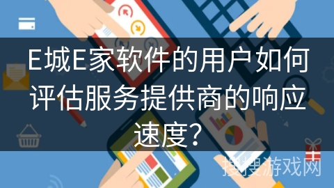 E城E家软件的用户如何评估服务提供商的响应速度？