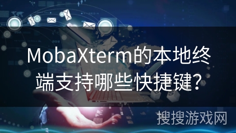 MobaXterm的本地终端支持哪些快捷键？