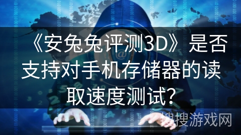 《安兔兔评测3D》是否支持对手机存储器的读取速度测试？