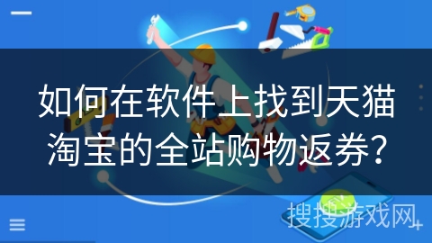 如何在软件上找到天猫淘宝的全站购物返券？