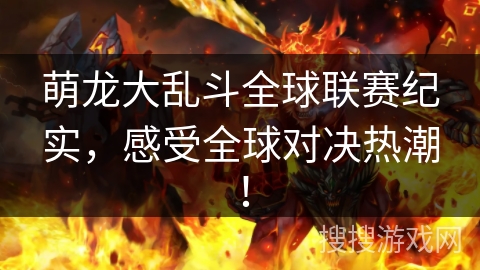 萌龙大乱斗全球联赛纪实，感受全球对决热潮！