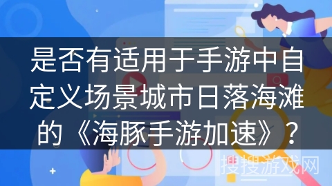是否有适用于手游中自定义场景城市日落海滩的《海豚手游加速》？