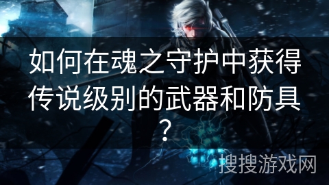 如何在魂之守护中获得传说级别的武器和防具？