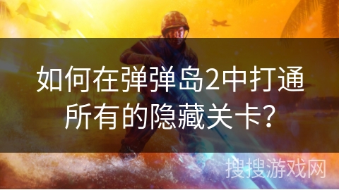 如何在弹弹岛2中打通所有的隐藏关卡？
