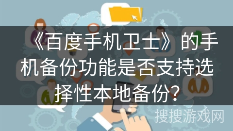 《百度手机卫士》的手机备份功能是否支持选择性本地备份？