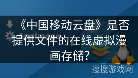 《中国移动云盘》是否提供文件的在线虚拟漫画存储？