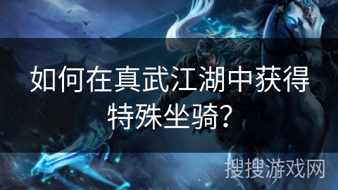 如何在真武江湖中获得特殊坐骑？