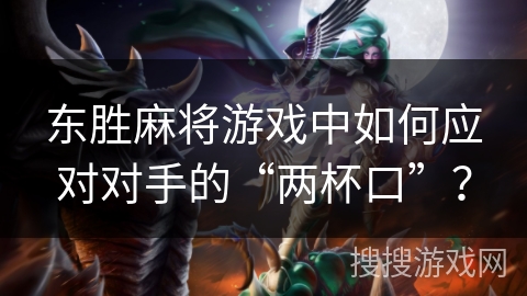 东胜麻将游戏中如何应对对手的“两杯口”？