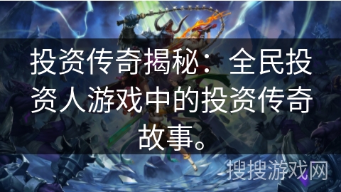 投资传奇揭秘:全民投资人游戏中的投资传奇故事。 投资传奇揭秘:全民投资人游戏中的投资传奇故事。
