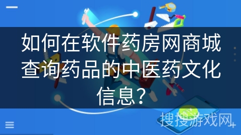 如何在软件药房网商城查询药品的中医药文化信息? 如何在软件药房网商城查询药品的中医药文化信息?