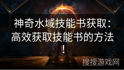 神奇水域技能书获取：高效获取技能书的方法！