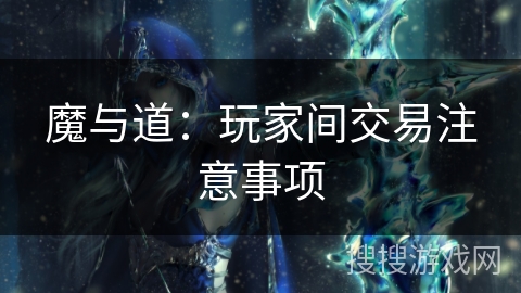 魔与道：玩家间交易注意事项