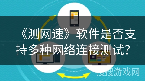 《测网速》软件是否支持多种网络连接测试? 《测网速》软件是否支持多种网络连接测试?