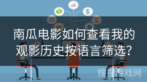 南瓜电影如何查看我的观影历史按语言筛选? 南瓜电影如何查看我的观影历史按语言筛选?