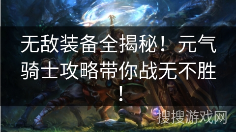 无敌装备全揭秘！元气骑士攻略带你战无不胜！