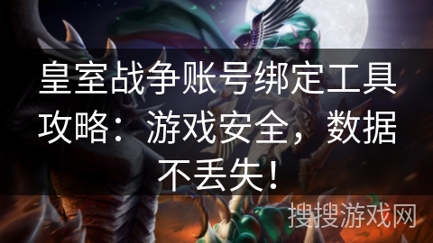 皇室战争账号绑定工具攻略：游戏安全，数据不丢失！