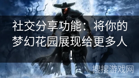 社交分享功能：将你的梦幻花园展现给更多人！