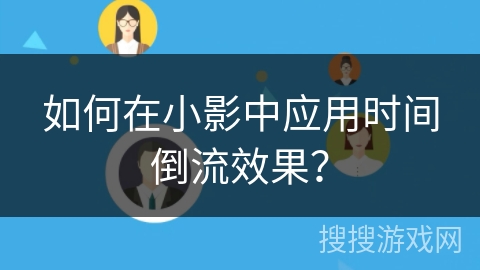 如何在小影中应用时间倒流效果? 如何在小影中应用时间倒流效果?
