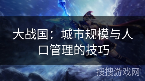 大战国：城市规模与人口管理的技巧