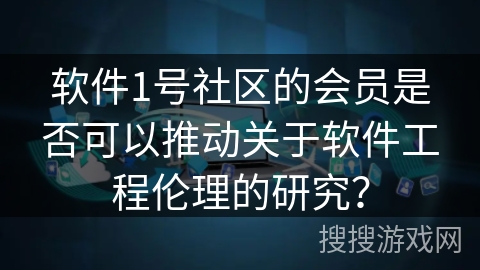 软件1号社区的会员是否可以推动关于软件工程伦理的研究？