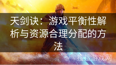 天剑诀:游戏平衡性解析与资源合理分配的方法 天剑诀:游戏平衡性解析与资源合理分配的方法