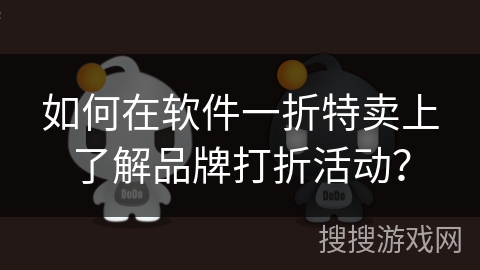 如何在软件一折特卖上了解品牌打折活动？