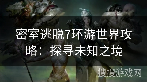 密室逃脱7环游世界攻略:探寻未知之境 密室逃脱7环游世界攻略:探寻未知之境