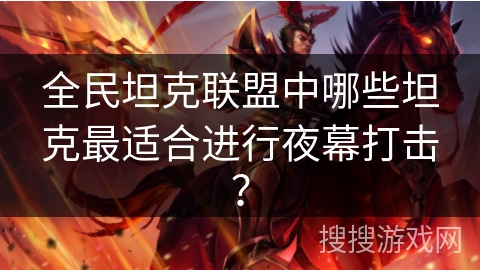 全民坦克联盟中哪些坦克最适合进行夜幕打击？