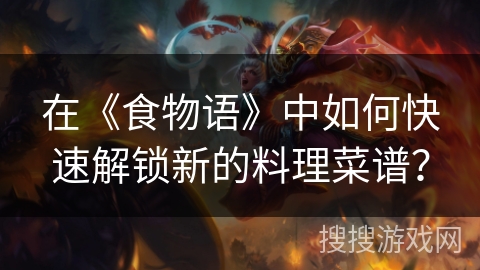 在《食物语》中如何快速解锁新的料理菜谱？