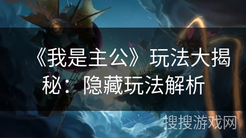 《我是主公》玩法大揭秘：隐藏玩法解析