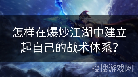怎样在爆炒江湖中建立起自己的战术体系? 怎样在爆炒江湖中建立起自己的战术体系?