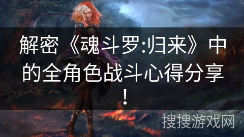 解密《魂斗罗:归来》中的全角色战斗心得分享! 解密《魂斗罗:归来》中的全角色战斗心得分享!