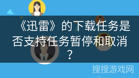 《迅雷》的下载任务是否支持任务暂停和取消？