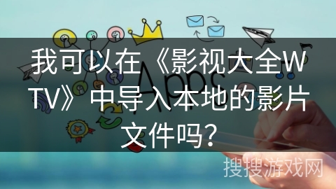 我可以在《影视大全WTV》中导入本地的影片文件吗? 我可以在《影视大全WTV》中导入本地的影片文件吗?
