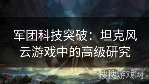 军团科技突破：坦克风云游戏中的高级研究
