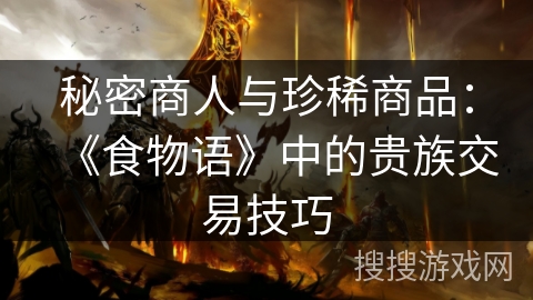 秘密商人与珍稀商品：《食物语》中的贵族交易技巧