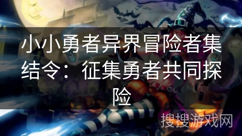 小小勇者异界冒险者集结令:征集勇者共同探险 小小勇者异界冒险者集结令:征集勇者共同探险