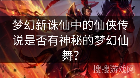 梦幻新诛仙中的仙侠传说是否有神秘的梦幻仙舞？